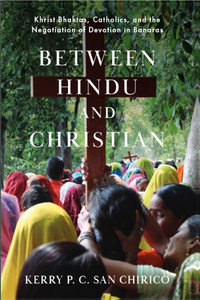 "Between Hindu and Christian: Khrist Bhaktas, Catholics, and the Negotiation of Devotion in Banaras" book cover