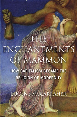 Eugene McCarraher's book, "The Enchantments of Mammon: Capitalism as the Religion of Modernity"