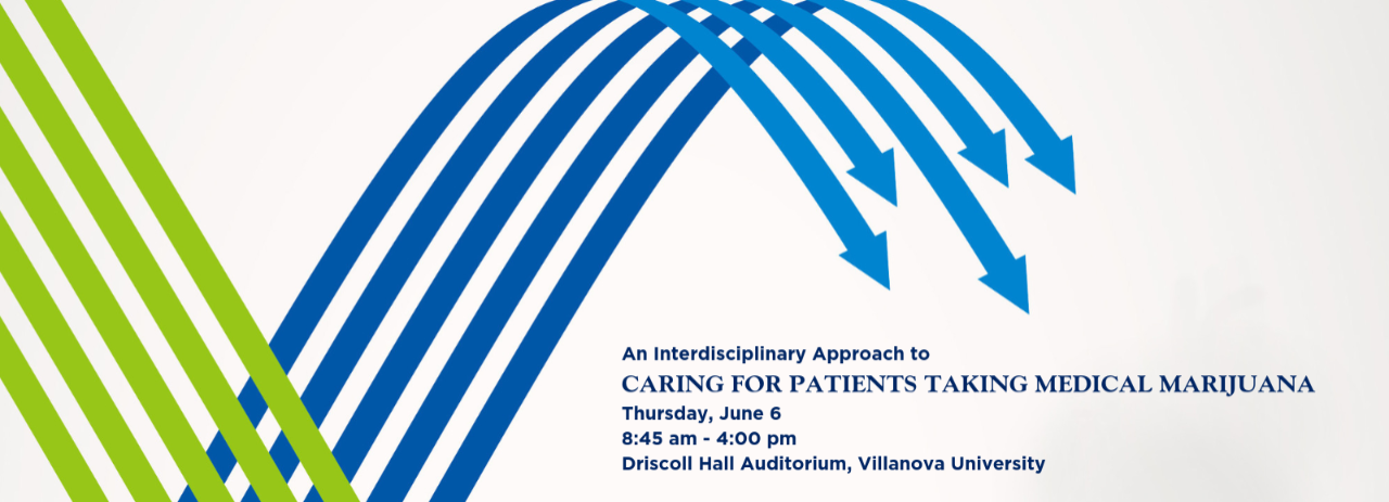 An Interdisciplinary Approach to Caring for Patients taking Medical Marijuana, June 6, 2019, 8:45 am – 4:00 pm Driscoll Hall Auditorium, Villanova University