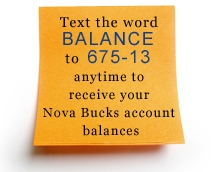 text the word Balance to 675-13 anytime to receive your Nova Bucks™ account balances